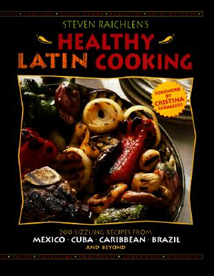 Steven Raichlen's Healthy Latin Cooking: 200 Sizzling Recipes from Mexico, Cuba, The Caribbean, Brazil, and Beyond