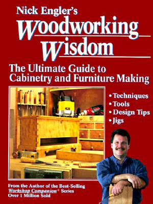 NICK ENGLER'S WOODWORKING WISDOM THE ULTIMATE GUIDE TO CABINETRY AND FURNITURE MAKING