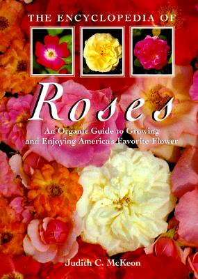 The Encyclopedia of Roses: An Organic Guide to Growing and Enjoying America's Favorite Flower Mckeon, Judith C.