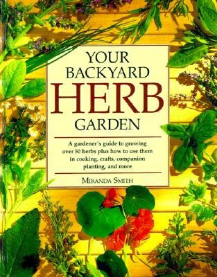 Your Backyard Herb Garden: A Gardener's Guide to Growing, Using and Enjoying Herbs Organically