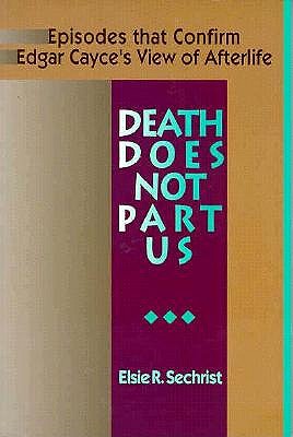 Death Does Not Part Us - Episodes that Confirm Edgar Cayce's View of the Afterlife