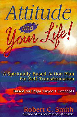 Attitude and Your Life! A Spiritually Based Action Plan for Self-Transformation : Based on Edgar Cayce's Concepts