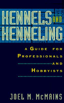 Kennels and Kenneling: A Guide for Professionals and Hobbyists