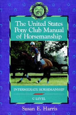 UNITED STATES PONY CLUB MANUAL OF HORSEMANSHIP: INTERMEDIATE HORSEMANSHIP / C LEVEL