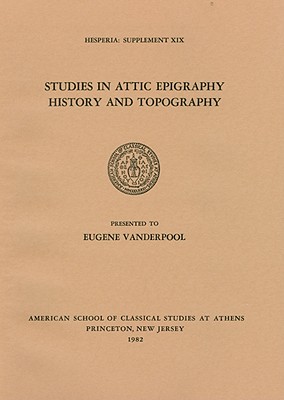 STUDIES IN ATTIC EPIGRAPHY, HISTORY, AND TOPOGRAPHY Presented to Eugene Vanderpool
