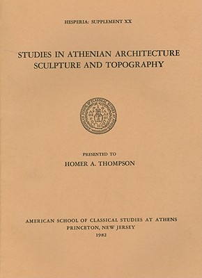 STUDIES IN ATHENIAN ARCHITECTURE, SCULPTURE, AND TOPOGRAPHY Presented to Homer A. Thompson