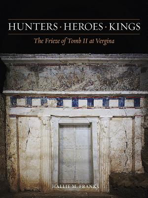 HUNTERS, HEROES, KINGS The Frieze of Tomb II At Vergina