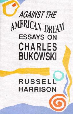 Against the American Dream: Essays on Charles Bukowski