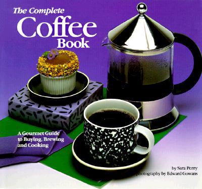 The Complete Coffee Book: A Gourmet Guide to Buying, Brewing, and Cooking