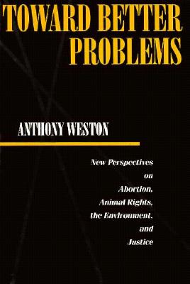 Toward Better Problems: New Perspectives on Abortion, Animal Rights, the Environment, and Justice (Ethics And Action)