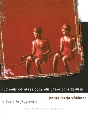Lug Your Careless Body out of the Careful Dusk: A Poem in Fragments (Iowa Poetry Prize)