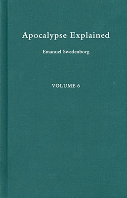 Apocalypse Explained, Vol. 6 : Revelation 17-19: According to the Spiritual Sense in Which the Arcana There Predicted but Heretofore Concealed Are . (REDESIGNED STANDARD EDITION) (Volume 6)