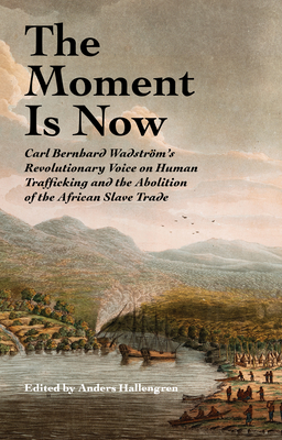 The Moment Is Now: Carl Bernhard Wadstrms Revolutionary Voice on Human Trafficking and the Abolition of the African Slave Trade (SWEDENBORG STUDIES)