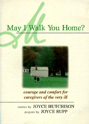 Image for May I Walk You Home?: Courage and Comfort for Caregivers of the Very Ill