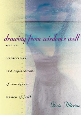 Drawing from Wisdom's Well Stories, Celebrations, and Explorations of Courageous Women of Faith