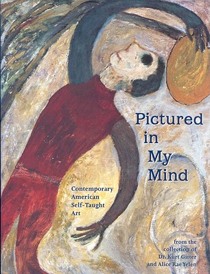 Pictured in My Mind : Contemporary American Self-Taught Art from the Collection of Dr. Kurt Gitter and Alice Rae Yelen