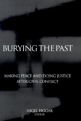 Burying the Past: Making Peace and Doing Justice After Civil Conflict