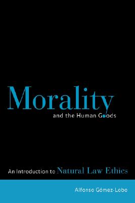 Image for Morality and the Human Goods: An Introduction to Natural Law Ethics Morality and the Human Goods: An Introduction to Natural Law Ethics