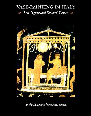 Vase Painting in Italy: Red-figure and Related Works in the Museum of Fine Arts, Boston