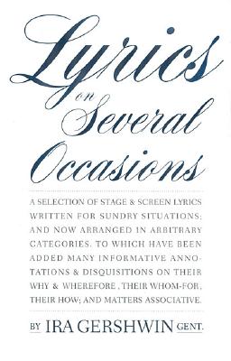 Lyrics On Several Occasions: A Selection Of Stage & Screen Lyrics Written For Sundry Situations, And Now Arranged In Arbitrary Categories, To Which Have Been Added Many Informative Annotations & Disquisitions On Their Why & Wherefore, Their Whom-For
