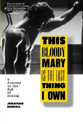 This Bloody Mary Is the Last Thing I Own: A Journey to the End of Boxing