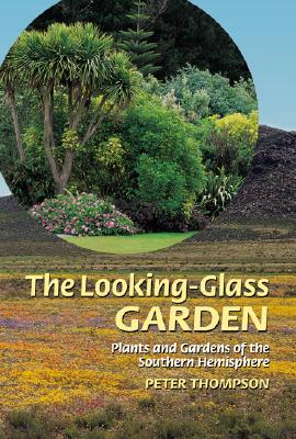 THE LOOKING-GLASS GARDEN: PLANTS AND GARDENS OF THE SOUTHERN HEMISPHERE