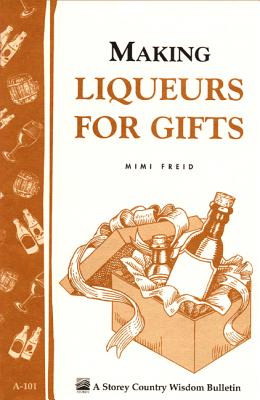 Making Liqueurs for Gifts: Storey's Country Wisdom Bulletin A-101 (Storey Country Wisdom Bulletin)