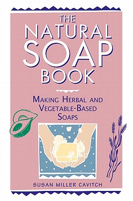 The Natural Soap Book: Making Herbal and Vegetable-Based Soaps