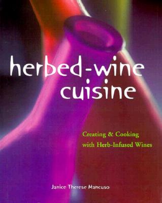 Herbed-Wine Cuisine: Creating & Cooking with Herb-Infused Wines