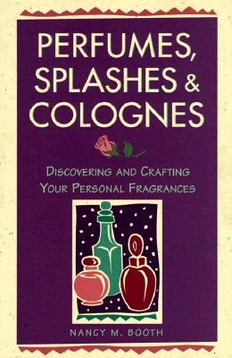 Image for Perfumes, Splashes & Colognes: Discovering and Crafting Your Personal Fragrances