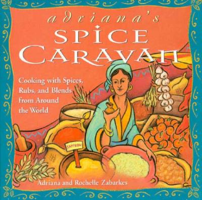 Adriana's Spice Caravan: Cooking with Spices, Rubs, and Blends from Around the World