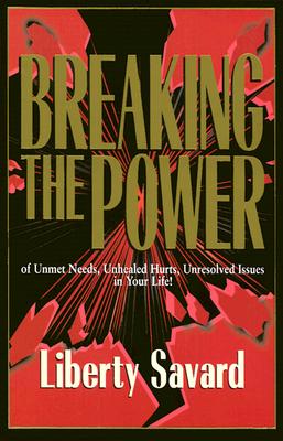 Breaking the Power: Of Unmet Needs, Unhealed Hurts, Unresolved Issues in Your Life