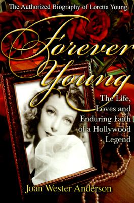 Forever Young : The Life, Loves, and Enduring Faith of a Hollywood Legend ; The Authorized Biography of Loretta Young