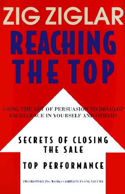 Reaching the Top : Secrets of Closing the Sale, Top Performance : Using the Art of Persuasion to Develop Excellence in Yourself and Others Ziglar, Zig
