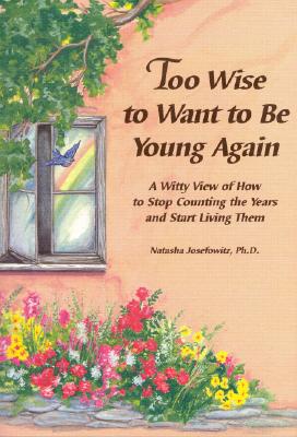 Too Wise to Want to Be Young Again: A Witty View of How to Stop Counting the Years and Start Living Them