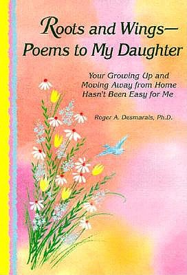 Roots and Wings-: Poems to My Daughter : Your Growing Up and Moving Away from Home Hasn't Been Easy for Me