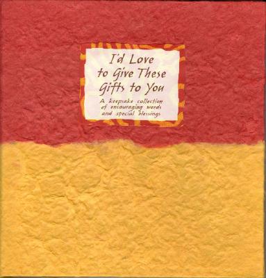I'd Love to Give These Gifts to You: A Keepsake Collection of Encouraging Words and Special Blessings (Hand-Colored Series)