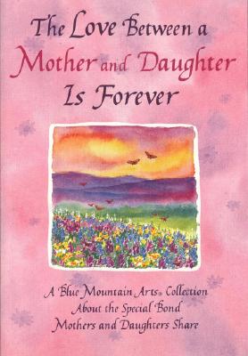 LOVE BETWEEN A MOTHER AND DAUGHTER IS FOREVER: A BLUE MOUNTAIN ARTS COLLECTION ABOUT THE SPECIAL BOND.