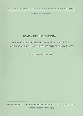 Izapa Relief Carving: Form, Content, Rules for Design, and Role in Mesoamerican Art History and Archaeology [Studies in Pre-Columbian Art & Archaeology No. 27]