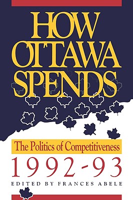 How Ottawa Spends, 1992-1993: The Politics of Competitiveness (Volume 13)