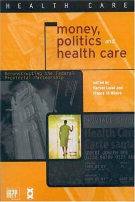 Money, Politics, and Health Care: Reconstructing the Federal-Provincial Partnership (Institute for Research on Public Policy)
