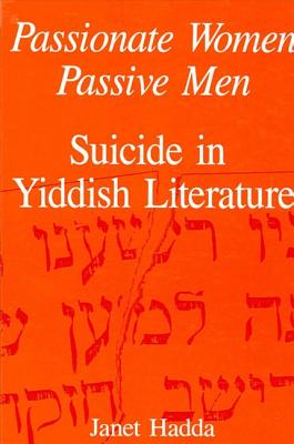 Passionate Women, Passive Men: Suicide in Yiddish Literature (SUNY series in Modern Jewish Literature and Culture)