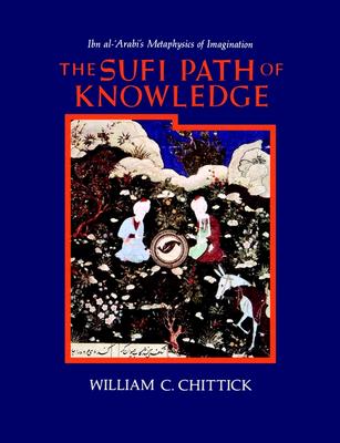 The Sufi Path of Knowledge: Ibn Al-Arabi's Metaphysics of Imagination