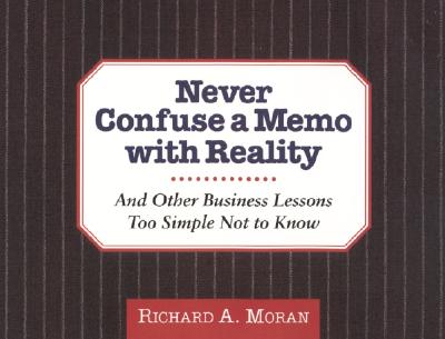 Never Confuse a Memo With Reality: And Other Business Lessons Too Simple Not To Know