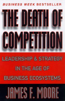 Image for The Death of Competition: Leadership and Strategy in the Age of Business Ecosystems
