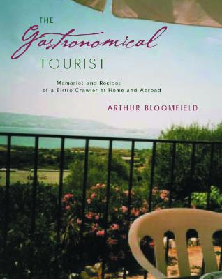 The Gastronomical Tourist: Memories and Recipes of a Bistro Crawler at Home and Abroad