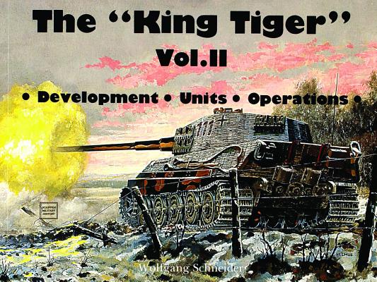King Tiger. Vol II. Development, Units, Operations.
