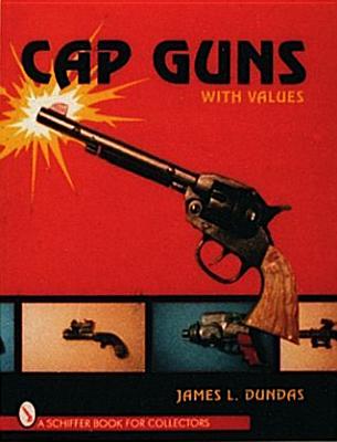 Cap Guns With Values: A Schiffer Book For Collectors