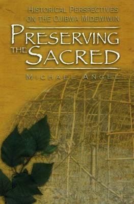 Preserving the Sacred: Historical Perspectives on the Ojibwa Midewiwin (Manitoba Studies in Native History, 13)