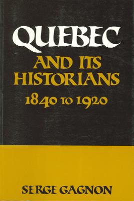 Quebec and Its Historians: 1840 To 1920